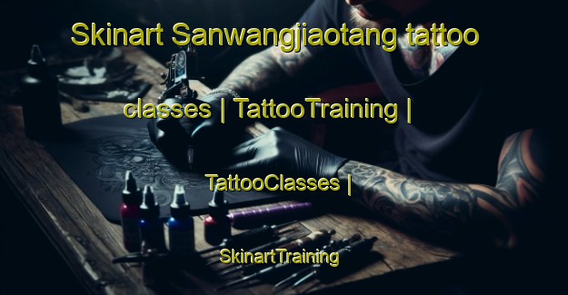 Skinart Sanwangjiaotang tattoo classes | TattooTraining | TattooClasses | SkinartTraining-China